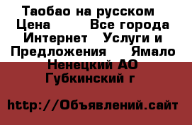 Таобао на русском › Цена ­ 10 - Все города Интернет » Услуги и Предложения   . Ямало-Ненецкий АО,Губкинский г.